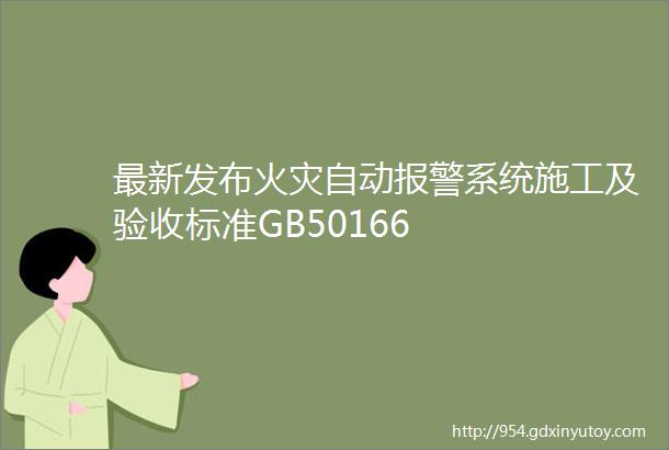 最新发布火灾自动报警系统施工及验收标准GB50166