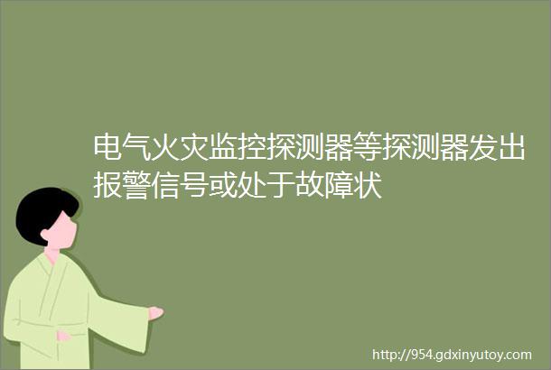 电气火灾监控探测器等探测器发出报警信号或处于故障状